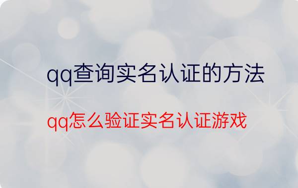 qq查询实名认证的方法 qq怎么验证实名认证游戏？